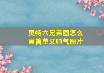 奥特六兄弟画怎么画简单又帅气图片