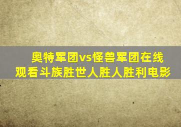 奥特军团vs怪兽军团在线观看斗族胜世人胜人胜利电影