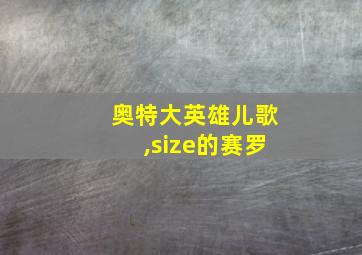 奥特大英雄儿歌,size的赛罗