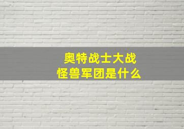 奥特战士大战怪兽军团是什么