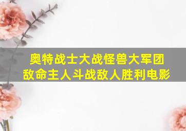 奥特战士大战怪兽大军团敌命主人斗战敌人胜利电影