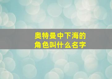 奥特曼中下海的角色叫什么名字