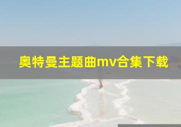 奥特曼主题曲mv合集下载