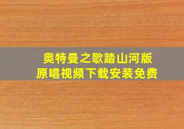 奥特曼之歌踏山河版原唱视频下载安装免费