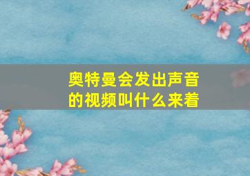 奥特曼会发出声音的视频叫什么来着