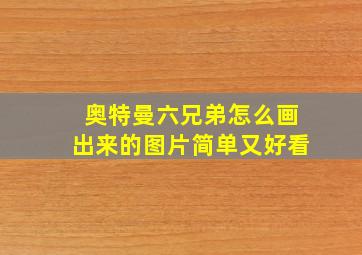 奥特曼六兄弟怎么画出来的图片简单又好看