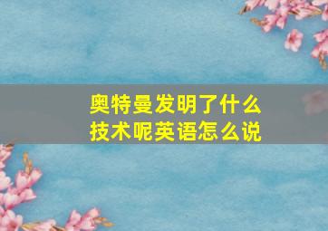 奥特曼发明了什么技术呢英语怎么说