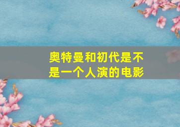 奥特曼和初代是不是一个人演的电影