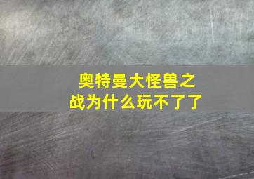 奥特曼大怪兽之战为什么玩不了了