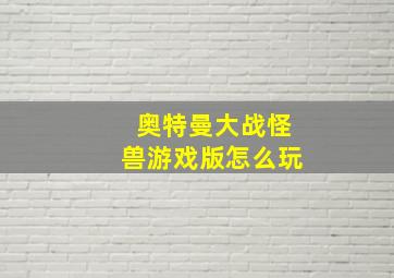 奥特曼大战怪兽游戏版怎么玩