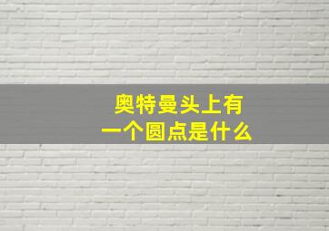 奥特曼头上有一个圆点是什么