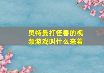 奥特曼打怪兽的视频游戏叫什么来着