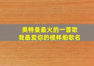 奥特曼最火的一首歌我最爱你的模样船歌名