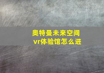 奥特曼未来空间vr体验馆怎么进