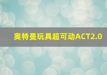 奥特曼玩具超可动ACT2.0