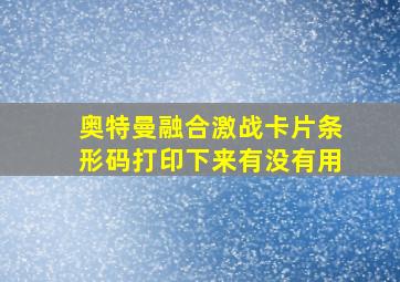 奥特曼融合激战卡片条形码打印下来有没有用