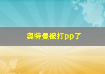 奥特曼被打pp了