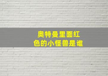 奥特曼里面红色的小怪兽是谁