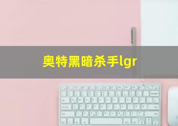 奥特黑暗杀手lgr