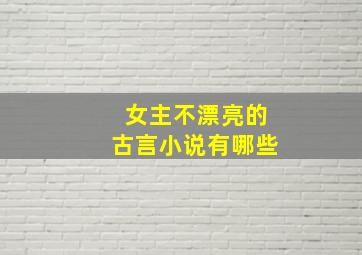 女主不漂亮的古言小说有哪些