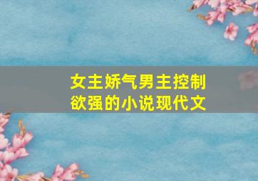 女主娇气男主控制欲强的小说现代文