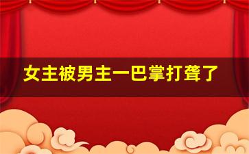 女主被男主一巴掌打聋了