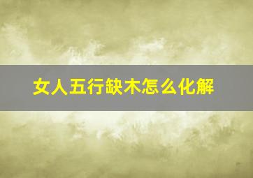 女人五行缺木怎么化解