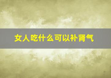 女人吃什么可以补肾气