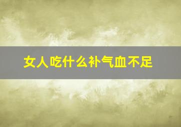 女人吃什么补气血不足