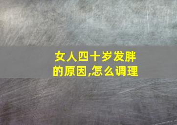 女人四十岁发胖的原因,怎么调理