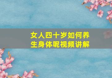 女人四十岁如何养生身体呢视频讲解