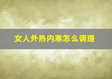 女人外热内寒怎么调理