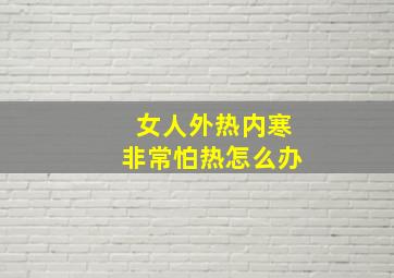 女人外热内寒非常怕热怎么办