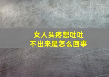 女人头疼想吐吐不出来是怎么回事