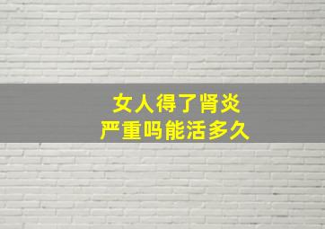 女人得了肾炎严重吗能活多久