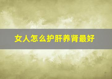 女人怎么护肝养肾最好