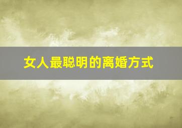 女人最聪明的离婚方式