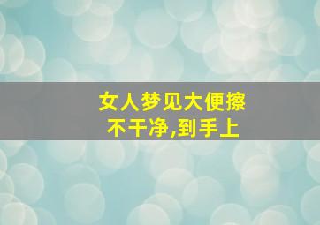 女人梦见大便擦不干净,到手上