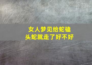 女人梦见给蛇磕头蛇就走了好不好