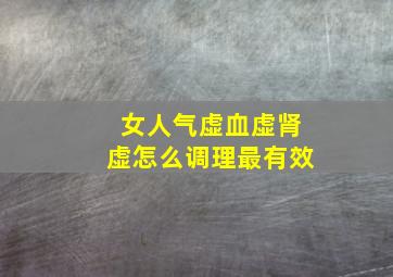 女人气虚血虚肾虚怎么调理最有效