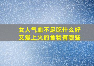 女人气血不足吃什么好又爱上火的食物有哪些