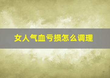 女人气血亏损怎么调理