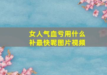 女人气血亏用什么补最快呢图片视频