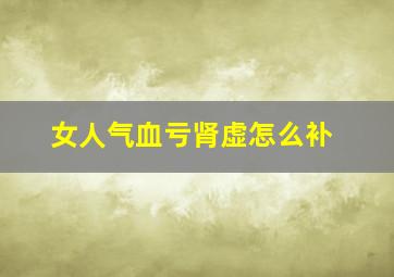 女人气血亏肾虚怎么补