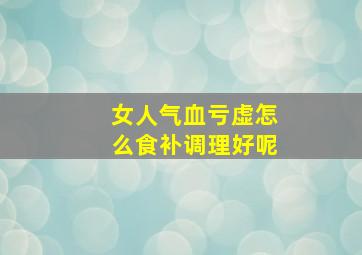 女人气血亏虚怎么食补调理好呢