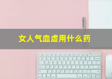 女人气血虚用什么药