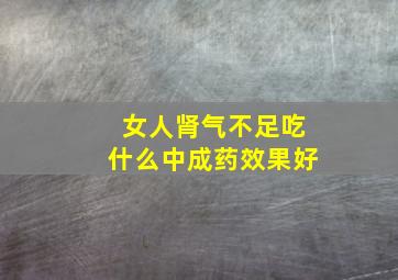 女人肾气不足吃什么中成药效果好