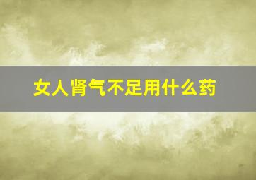 女人肾气不足用什么药