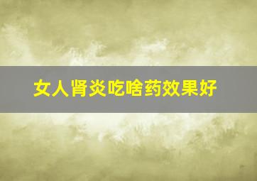 女人肾炎吃啥药效果好