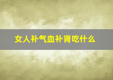 女人补气血补肾吃什么